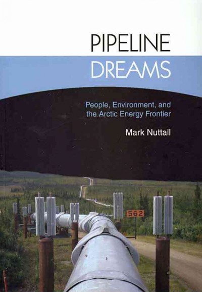 Pipeline dreams : people, environment, and the Arctic energy frontier/ Mark Nuttall.