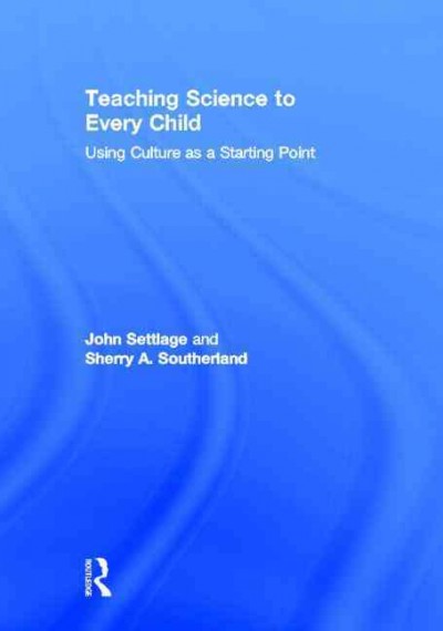 Teaching science to every child : using culture as a starting point / John Settlage and Sherry A. Southerland.