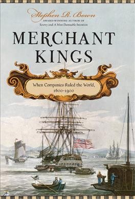 Merchant kings : when companies ruled the world, 1600-1900 / Stephen R. Bown.