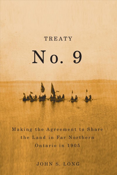 Treaty no. 9 : making the agreement to share the land in far northern Ontario in 1905 / John S. Long.
