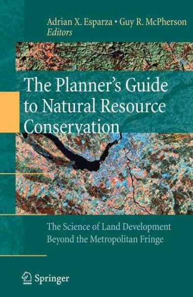 The planner's guide to natural resource conservation : the science of land development beyond the metropolitan fringe / edited by Adrian X. Esparza, Guy McPherson.