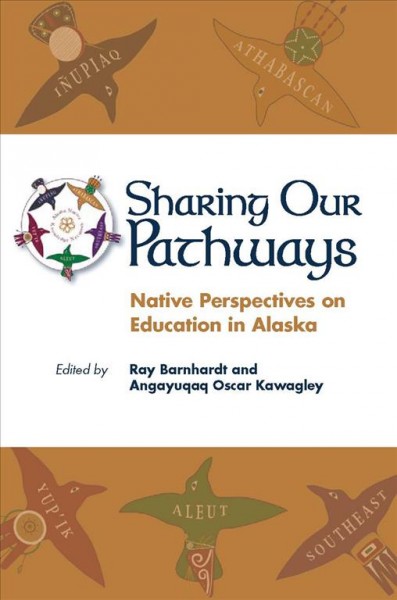 Sharing our pathways : native perspectives on education in Alaska / edited by Ray Barnhardt, Angayuqaq Oscar Kawagley.
