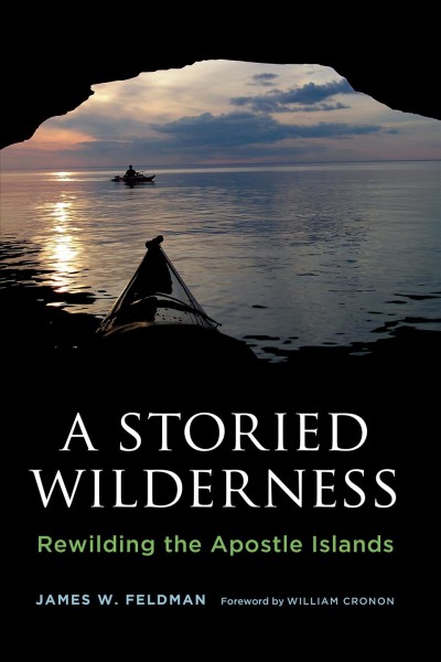 A storied wilderness : rewilding the Apostle Islands / James W. Feldman ; foreword by William Cronon.