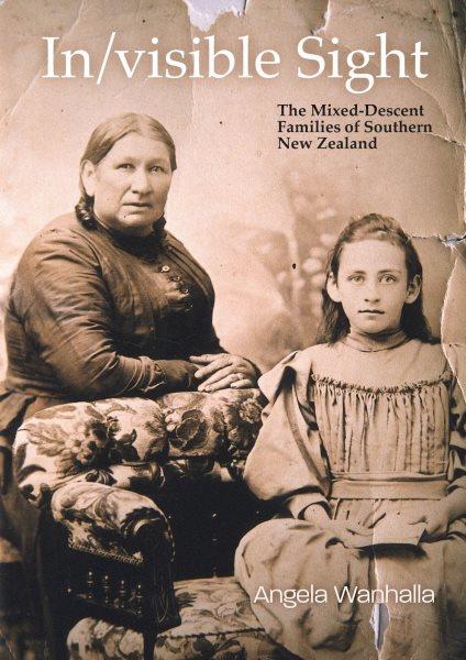 In/visible sight : the mixed-descent families of Southern New Zealand / Angela Wanhalla.