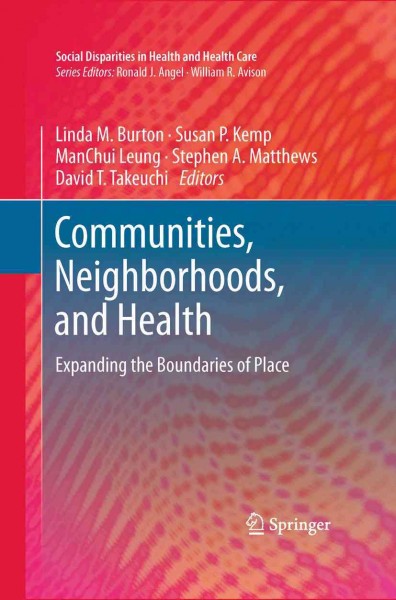 Communities, Neighborhoods, and Health [electronic resource] : Expanding the Boundaries of Place / edited by Linda M. Burton, Stephen A. Matthews, ManChui Leung, Susan P. Kemp, David T. Takeuchi.