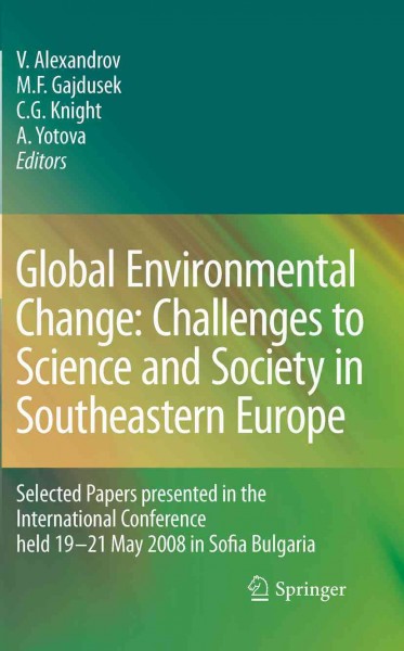 Global Environmental Change: Challenges to Science and Society in Southeastern Europe [electronic resource] : Selected Papers presented in the International Conference held 19-21 May 2008 in Sofia Bulgaria / edited by Vesselin Alexandrov, Martin Felix Gajdusek, C. Gregory Knight, Antoaneta Yotova.