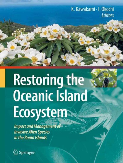 Restoring the Oceanic Island Ecosystem [electronic resource] : Impact and Management of Invasive Alien Species in the Bonin Islands / edited by Kazuto Kawakami, Isamu Okochi.