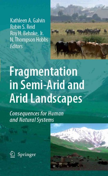 Fragmentation in Semi-Arid and Arid Landscapes [electronic resource] : Consequences for Human and Natural Systems / edited by Kathleen A. Galvin, Robin S. Reid, Roy H. Behnke Jr, N. Thompson Hobbs.