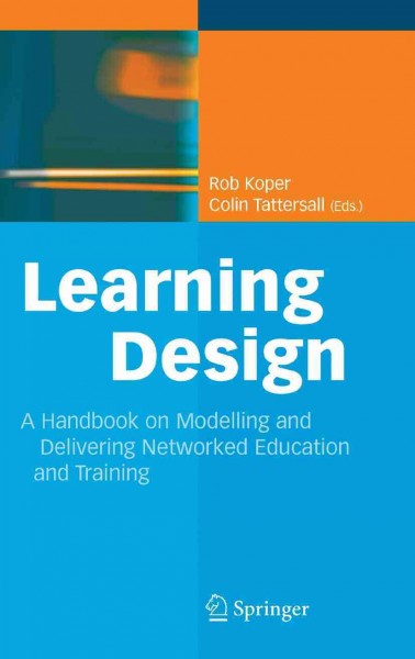 Learning Design [electronic resource] : A Handbook on Modelling and Delivering Networked Education and Training / edited by Rob Koper, Colin Tattersall.