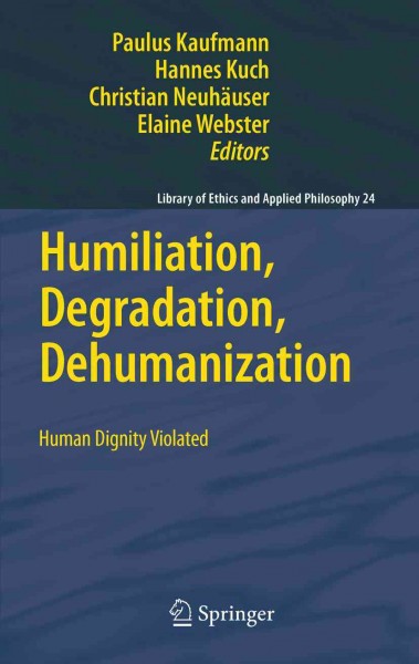 Humiliation, Degradation, Dehumanization [electronic resource] : Human Dignity Violated / edited by Paulus Kaufmann, Hannes Kuch, Christian Neuhaeuser, Elaine Webster.