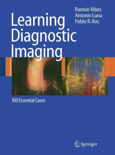 Learning Diagnostic Imaging [electronic resource] : 100 Essential Cases / edited by Ramon Ribes, Antonio Luna, Pablo R. Ros.