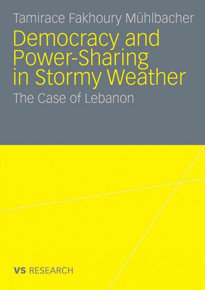 Democracy and Power-Sharing in Stormy Weather [electronic resource] : The Case of Lebanon / by Tamirace Fakhoury Mühlbacher.