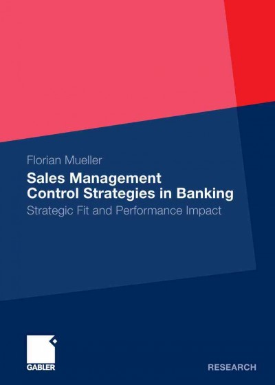 Sales Management Control Strategies in Banking [electronic resource] : Strategic Fit and Performance Impact / by Florian Mueller.