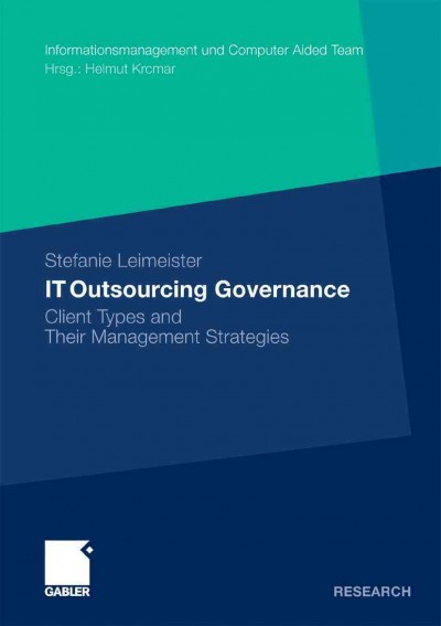 IT Outsourcing Governance [electronic resource] : Client Types and Their Management Strategies / by Stefanie Leimeister.