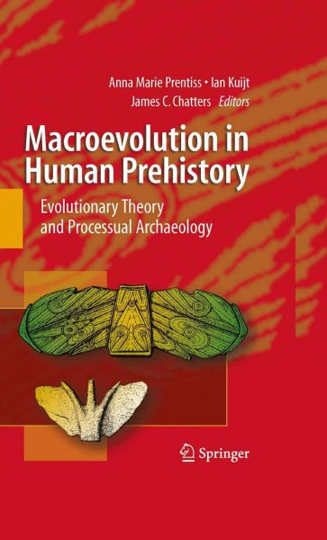 Macroevolution in Human Prehistory [electronic resource] : Evolutionary Theory and Processual Archaeology / edited by Anna Prentiss, Ian Kuijt, James C. Chatters.