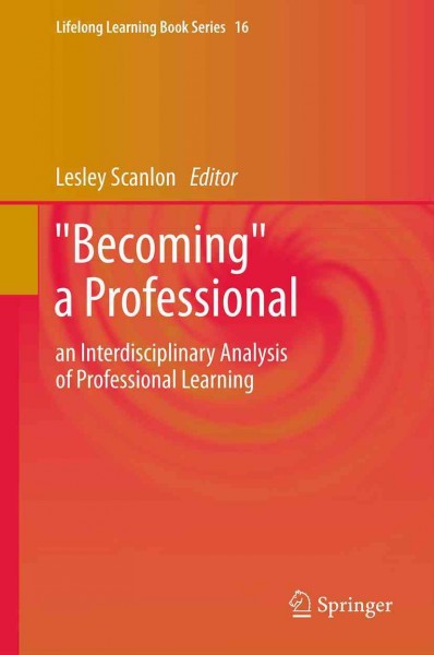 "Becoming" a Professional [electronic resource] : an Interdisciplinary Analysis of Professional Learning / edited by Lesley Scanlon.