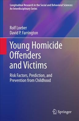 Young Homicide Offenders and Victims [electronic resource] : Risk Factors, Prediction, and Prevention from Childhood / by Rolf Loeber, David P. Farrington.