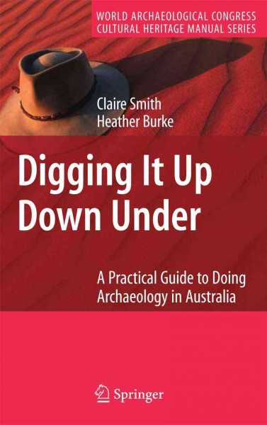 Digging It Up Down Under [electronic resource] : A Practical Guide to Doing Archaeology in Australia / by Claire Smith, Heather Burke.