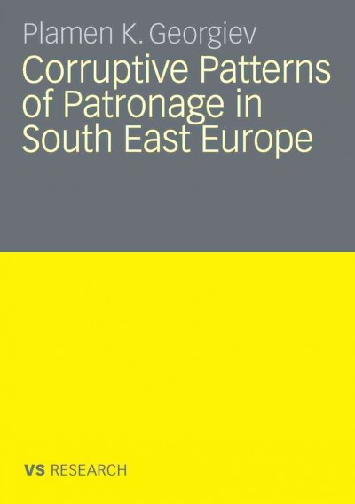 Corruptive Patterns of Patronage in South East Europe [electronic resource] / by Plamen K. Georgiev.