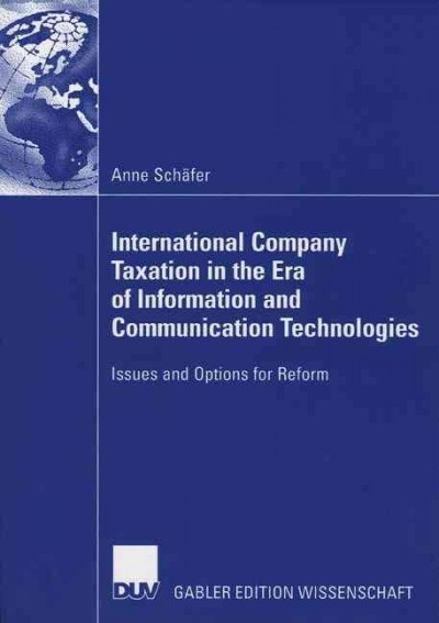 International Company Taxation in the Era of Information and Communication Technologies [electronic resource] : Issues and Options for Reform / by Anne Schäfer.