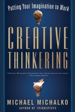 Creative thinkering : putting your imagination to work / Michael Michalko.