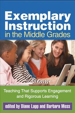 Exemplary instruction in the middle grades : teaching that supports engagement and rigorous learning / edited by Diane Lapp, Barbara Moss.