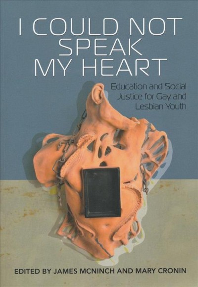 I could not speak my heart : education and social justice for gay and lesbian youth / edited by James McNinch and Mary Cronin.