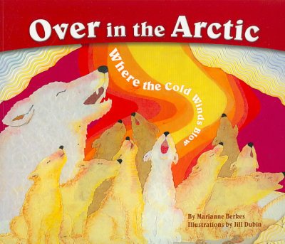 Over in the Arctic : where the cold winds blow / by Marianne Berkes ; illustrated by Jill Dubin.