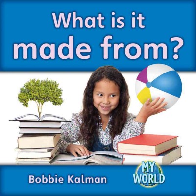 What is it made from? / Bobbie Kalman.