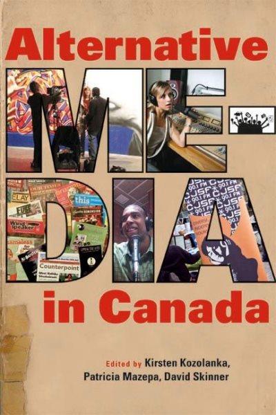 Alternative media in Canada / edited by Kirsten Kozolanka, Patricia Mazepa, and David Skinner.