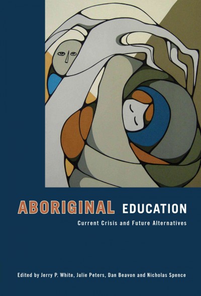 Aboriginal education : current crisis and future alternatives / edited by Jerry P. White ... [et al.].