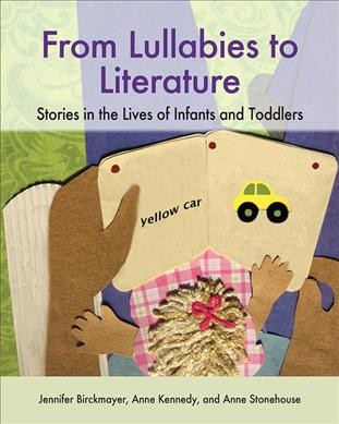 From lullabies to literature : stories in the lives of infants and toddlers / Jennifer Birckmayer, Anne Kennedy, and Anne Stonehouse.