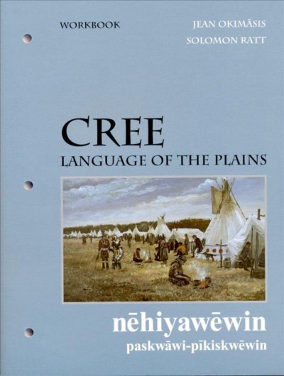 Cree : language of the Plains= nehiyawewin paskwawi-pikiskwewin, workbook / Jean L. Okamasis ; Solomon Ratt ; illustrations by Steven Cowley.