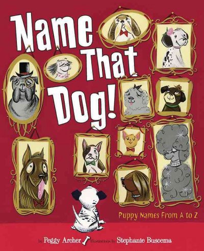 Name that dog! : puppy poems from A to Z / Peggy Archer ; illustrations by Stephanie Buscema.
