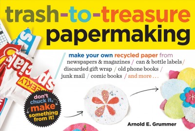 Trash-to-treasure papermaking [electronic resource] : make your own recycled paper from newspapers & magazines, can & bottle labels, discarded gift wrap, old phone books, junk mail, comic books, and more-- / Arnold E. Grummer.