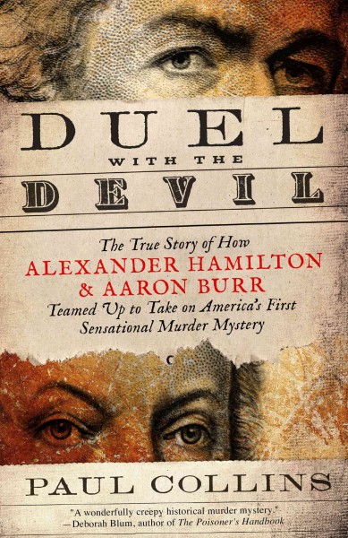Duel with the devil [electronic resource] : The True Story of How Alexander Hamilton and Aaron Burr Teamed Up to Take on America's First Sensational Murder Mystery / Paul Collins.