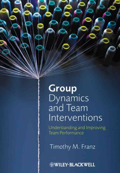 Group dynamics and team interventions : understanding and improving team performance / Timothy M. Franz.