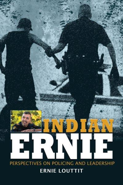 Indian Ernie : Perspectives on Policing and Leadership / by Ernie Louttit.