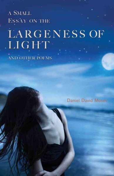 A small essay on the largeness of light and other poems / Daniel David Moses.