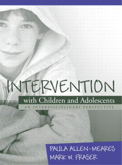 Intervention with children and adolescents : an interdisciplinary perspective / [edited by] Paula Allen-Meares, Mark W. Fraser.