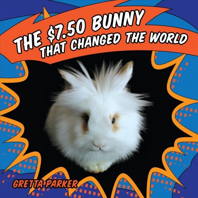 The $7.50 bunny that changed the world [electronic resource] / by Gretta Parker ; illustrations by Maya Tolliver.
