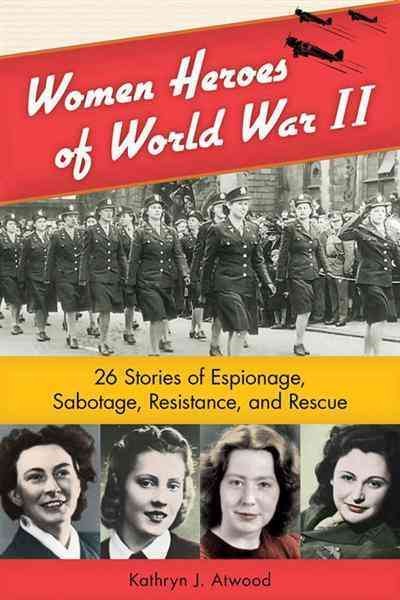 Women heroes of World War II [electronic resource] : 26 stories of espionage, sabotage, resistance, and rescue / Kathryn J. Atwood.