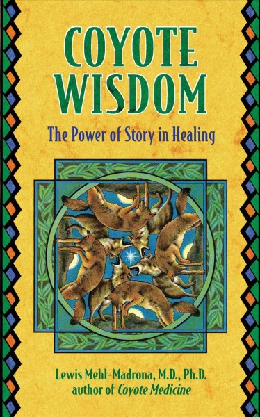 Coyote wisdom [electronic resource] : the power of story in healing / Lewis Mehl-Madrona.