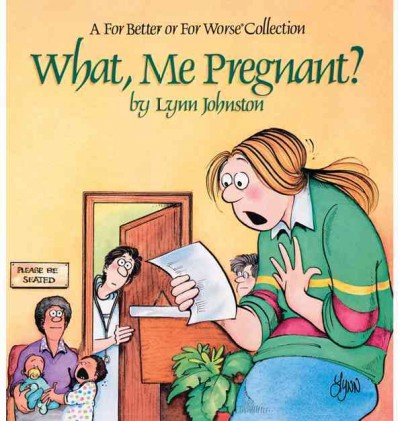 What, me pregnant? [electronic resource] : a For better or for worse collection / by Lynn Johnston.