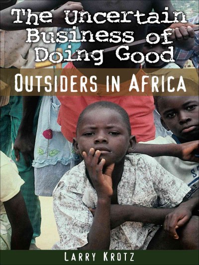 The uncertain business of doing good [electronic resource] : outsiders in Africa / Larry Krotz.
