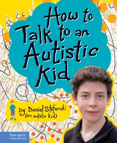 How to talk to an autistic kid [electronic resource] / by Daniel Stefanski ; [edited by Eric Braun ; illustrations by Hazel Mitchell].