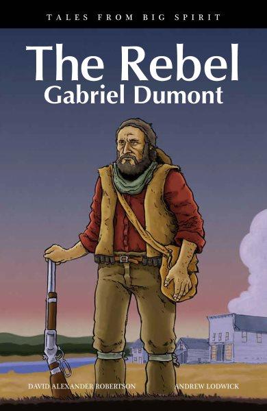 The rebel : Gabriel Dumont / by David Alexander Robertson ; illustrated by Andrew Lodwick.