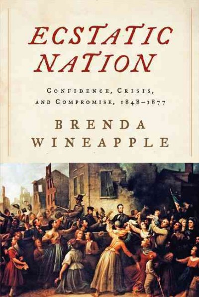 Ecstatic Nation : Confidence, Crisis, and Compromise, 1848-1877 / Brenda Wineapple.
