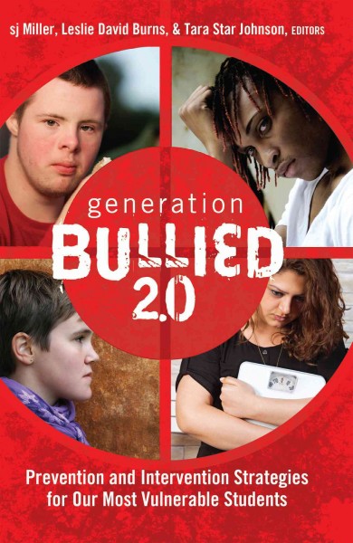 Generation bullied 2.0 : prevention and intervention strategies for our most vulnerable students / edited by sj Miller, Leslie David Burns, Tara Star Johnson.