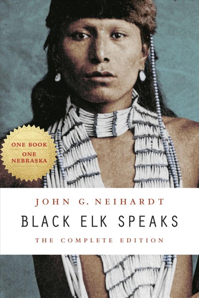 Black Elk Speaks:  The Complete Edition /  John G. Neihardt; with a new introduction by Philip J. Deloria and annotations by Raymond J. DeMallie